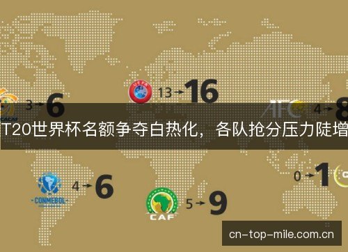 T20世界杯名额争夺白热化，各队抢分压力陡增