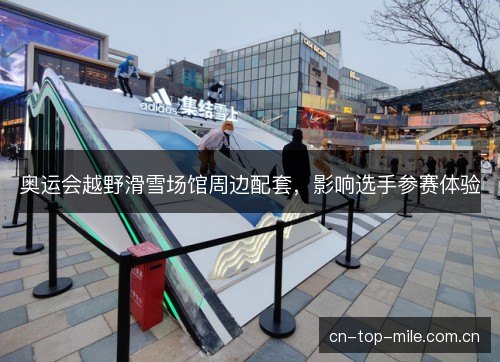 奥运会越野滑雪场馆周边配套，影响选手参赛体验