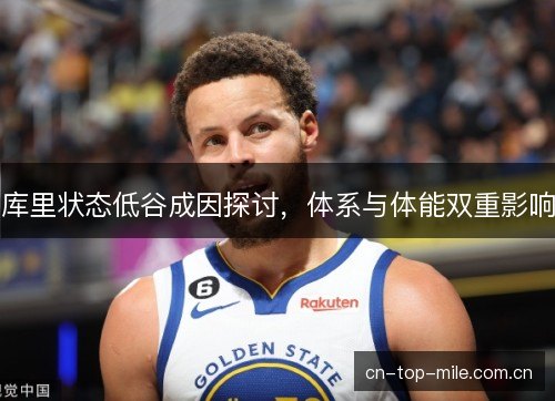 库里状态低谷成因探讨，体系与体能双重影响